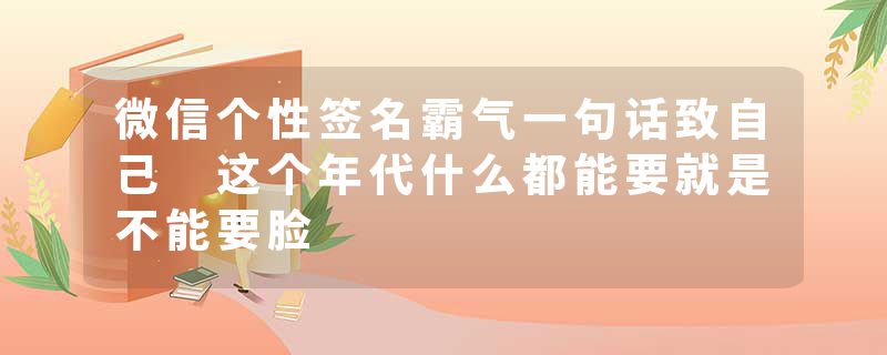 微信个性签名霸气一句话致自己 这个年代什么都能要就是不能要脸