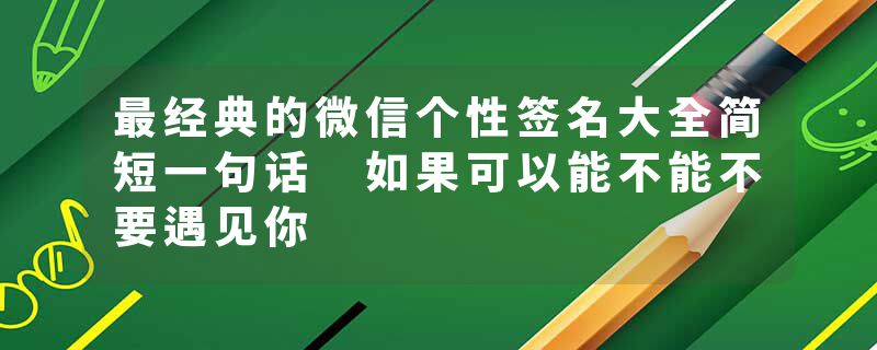 最经典的微信个性签名大全简短一句话 如果可以能不能不要遇见你