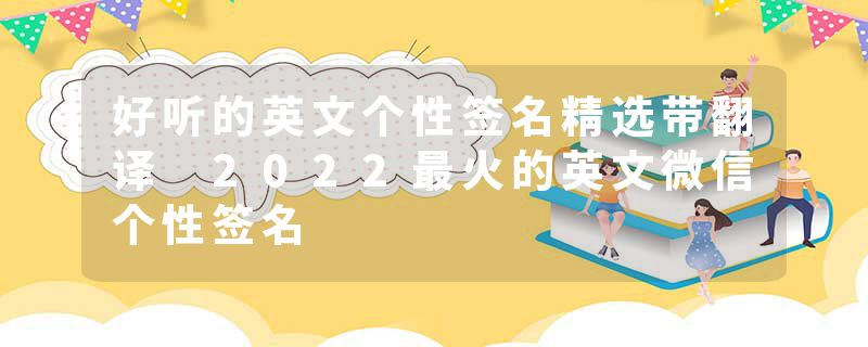 好听的英文个性签名精选带翻译 2022最火的英文微信个性签名