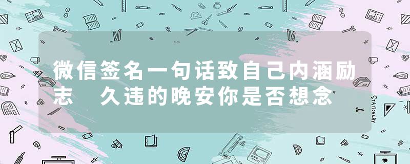 微信签名一句话致自己内涵励志 久违的晚安你是否想念