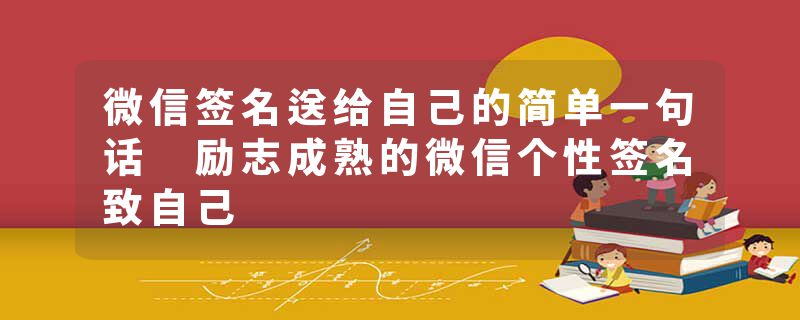 微信签名送给自己的简单一句话 励志成熟的微信个性签名致自己