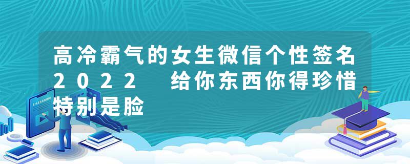 高冷霸气的女生微信个性签名2022 给你东西你得珍惜特别是脸