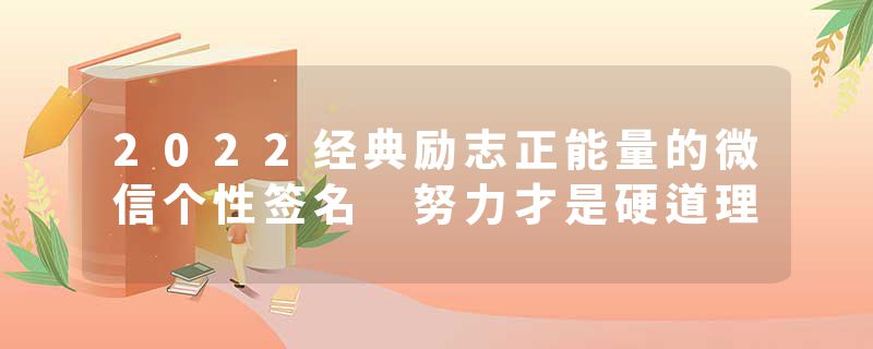 2022经典励志正能量的微信个性签名 努力才是硬道理