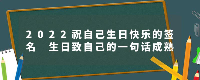 2022祝自己生日快乐的签名 生日致自己的一句话成熟