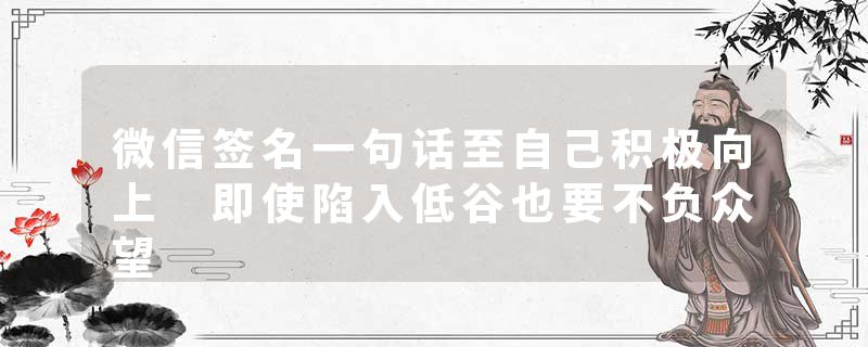 微信签名一句话至自己积极向上 即使陷入低谷也要不负众望