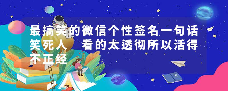 最搞笑的微信个性签名一句话笑死人 看的太透彻所以活得不正经