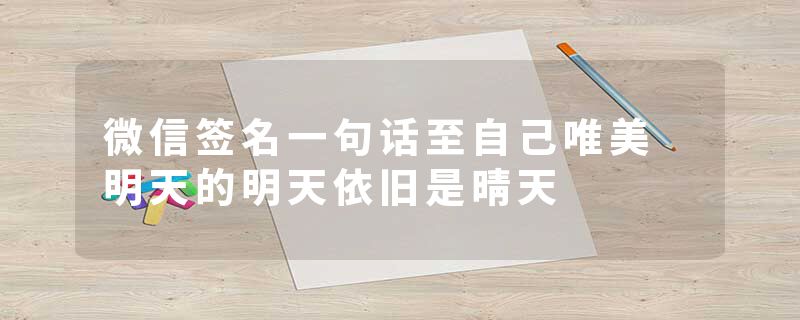 微信签名一句话至自己唯美 明天的明天依旧是晴天