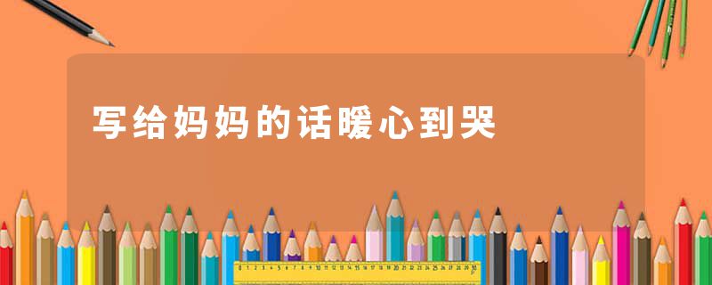 写给妈妈的话暖心到哭