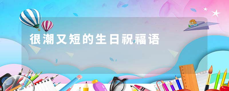 很潮又短的生日祝福语