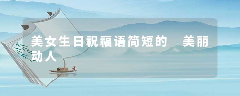 美女生日祝福语简短的 美丽动人