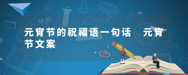 元宵节的祝福语一句话 元宵节文案