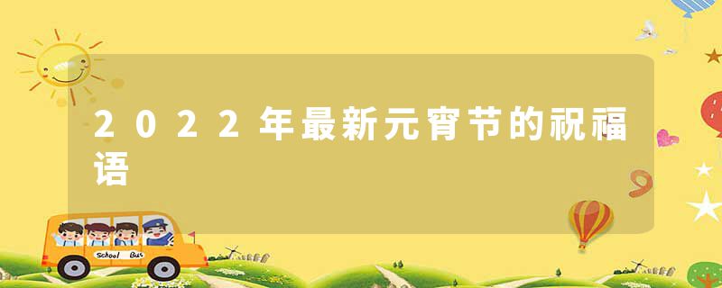 2022年最新元宵节的祝福语