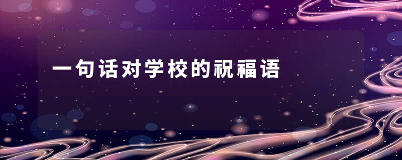 一句话对学校的祝福语