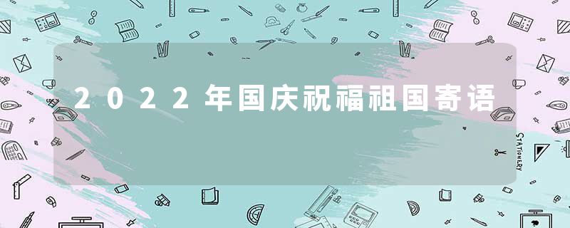 2022年国庆祝福祖国寄语