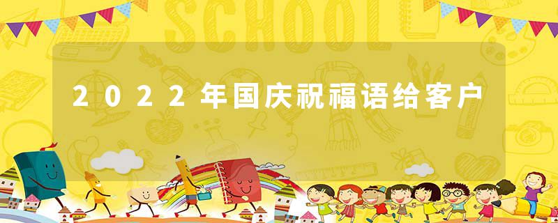 2022年国庆祝福语给客户