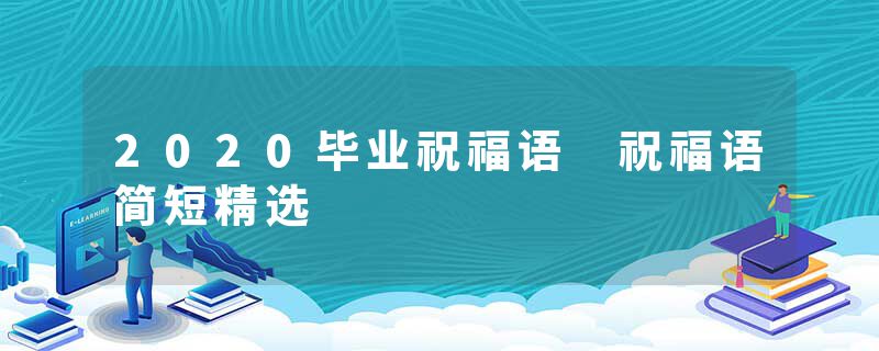 2020毕业祝福语 祝福语简短精选