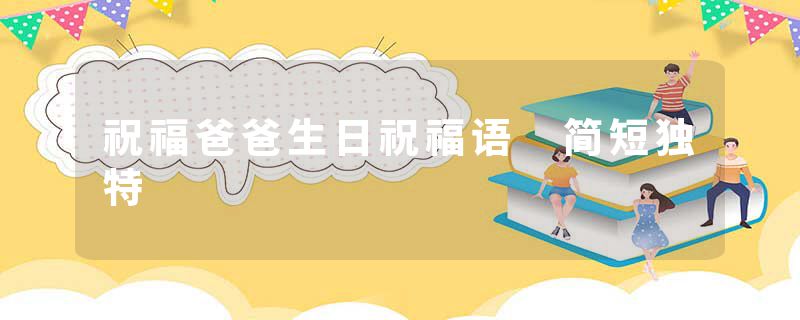 祝福爸爸生日祝福语 简短独特