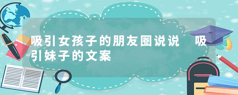 吸引女孩子的朋友圈说说 吸引妹子的文案