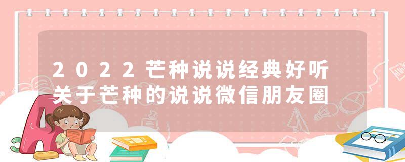 2022芒种说说经典好听 关于芒种的说说微信朋友圈