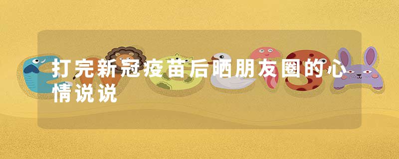 打完新冠疫苗后晒朋友圈的心情说说
