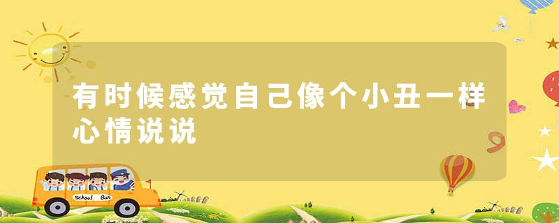 有时候感觉自己像个小丑一样心情说说