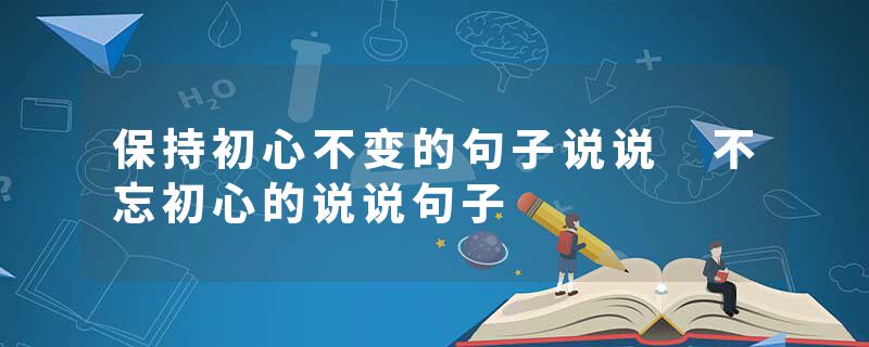 保持初心不变的句子说说 不忘初心的说说句子