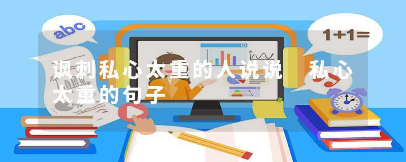 讽刺私心太重的人说说 私心太重的句子