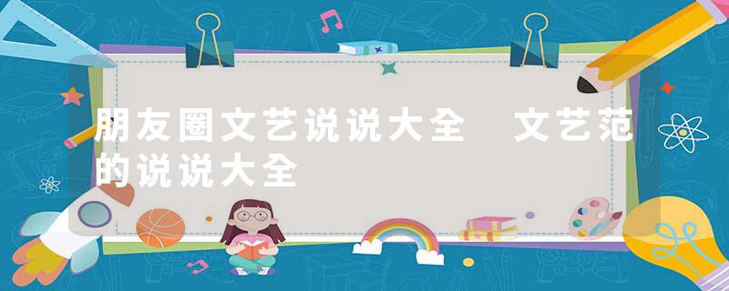 朋友圈文艺说说大全 文艺范的说说大全