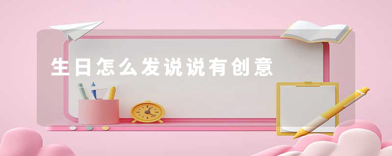 生日怎么发说说有创意