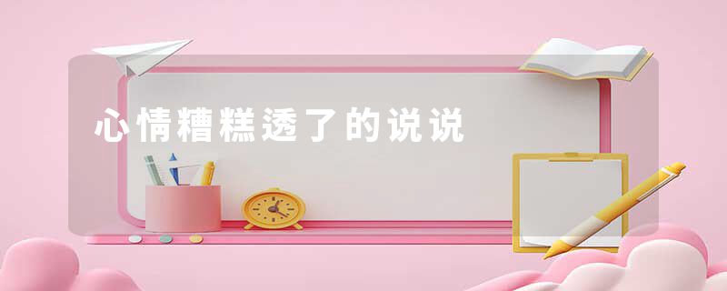 心情糟糕透了的说说