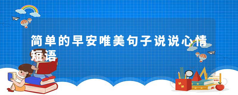 简单的早安唯美句子说说心情短语