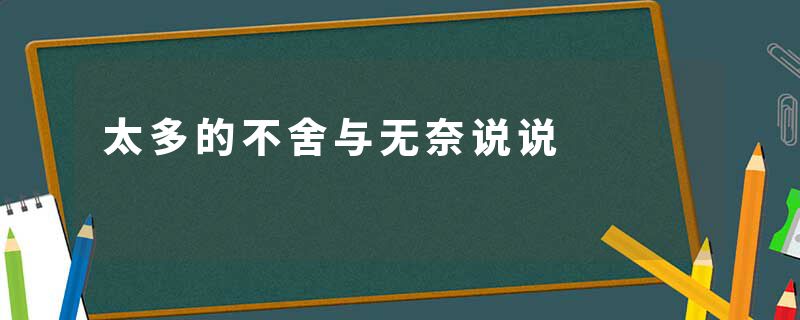 太多的不舍与无奈说说