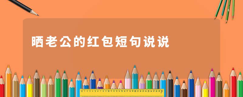 晒老公的红包短句说说