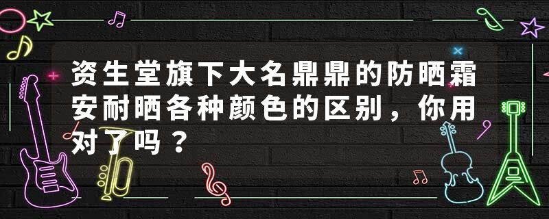 资生堂旗下大名鼎鼎的防晒霜安耐晒各种颜色的区别，你用对了吗？