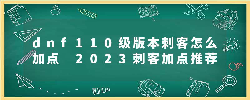 dnf110级版本刺客怎么加点 2023刺客加点推荐