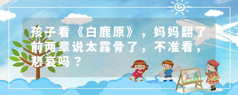 孩子看《白鹿原》，妈妈翻了前两章说太露骨了，不准看，悲哀吗？