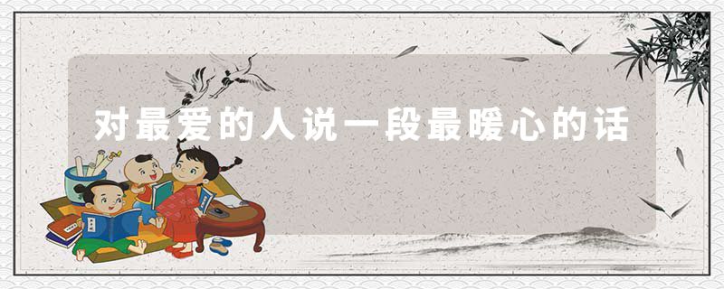 对最爱的人说一段最暖心的话