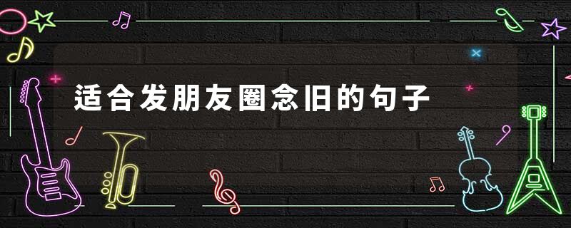 适合发朋友圈念旧的句子