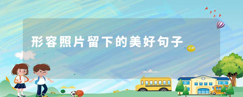 形容照片留下的美好句子