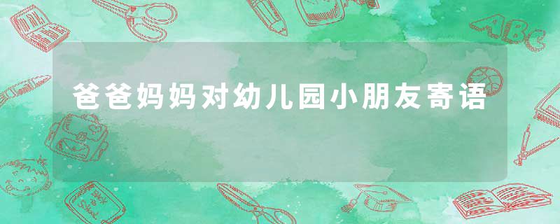 爸爸妈妈对幼儿园小朋友寄语