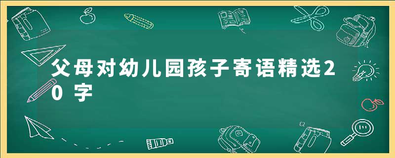 父母对幼儿园孩子寄语精选20字