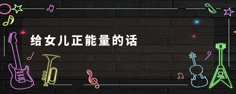 给女儿正能量的话