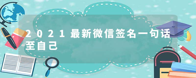 2021最新微信签名一句话至自己