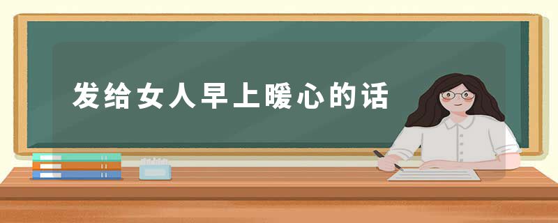 发给女人早上暖心的话