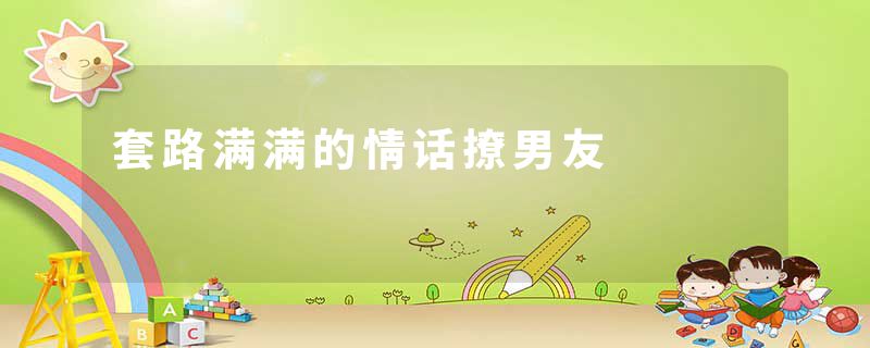 套路满满的情话撩男友
