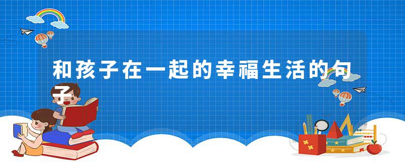 和孩子在一起的幸福生活的句子