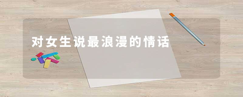对女生说最浪漫的情话