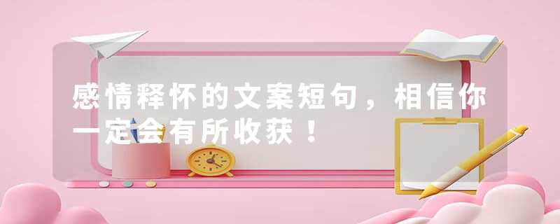 感情释怀的文案短句，相信你一定会有所收获！