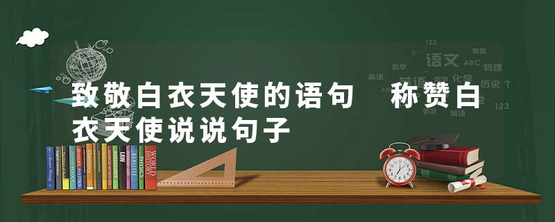 致敬白衣天使的语句 称赞白衣天使说说句子