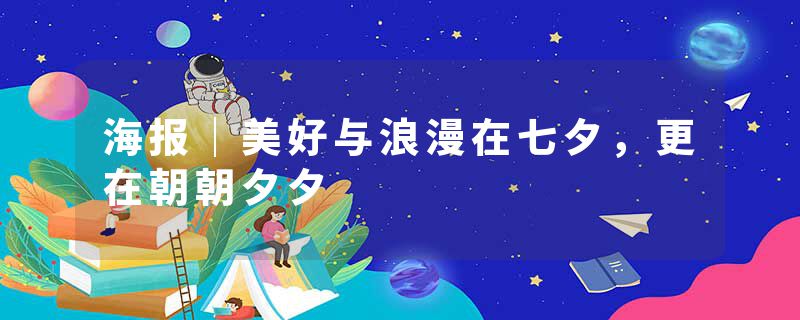 海报｜美好与浪漫在七夕，更在朝朝夕夕